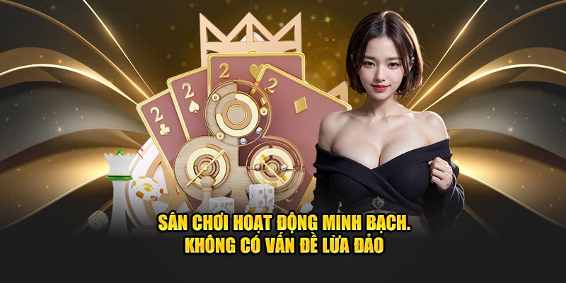 Sân chơi hoạt động minh bạch không có vấn đề lừa đảo